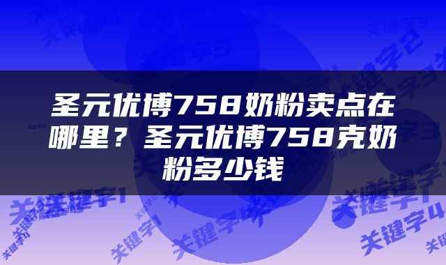 圣元优博758奶粉卖点在哪里？圣元优博758克奶粉多少钱