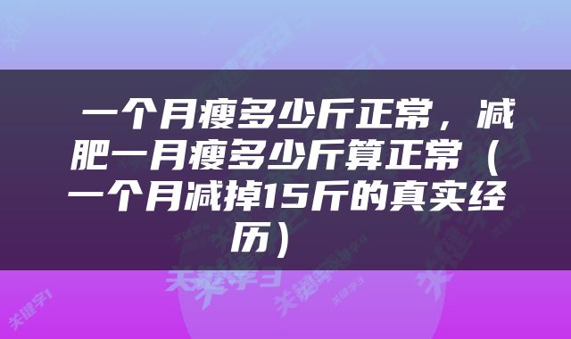  一个月瘦多少斤正常，减肥一月瘦多少斤算正常（一个月减掉15斤的真实经历） 