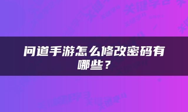 问道手游怎么修改密码有哪些？