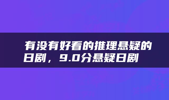  有没有好看的推理悬疑的日剧，9.0分悬疑日剧 