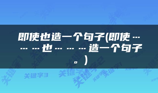 即使也造一个句子(即使………也………造一个句子。)