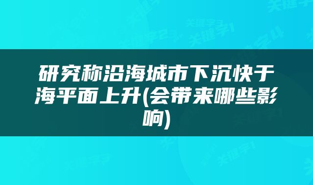研究称沿海城市下沉快于海平面上升(会带来哪些影响)