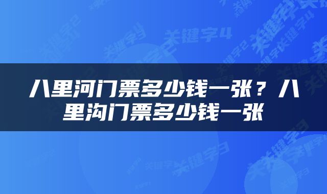八里河门票多少钱一张？八里沟门票多少钱一张