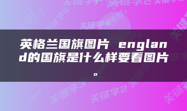 英格兰国旗图片 england的国旗是什么样要看图片。