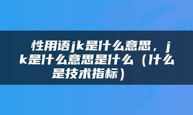  性用语jk是什么意思，jk是什么意思是什么（什么是技术指标） 