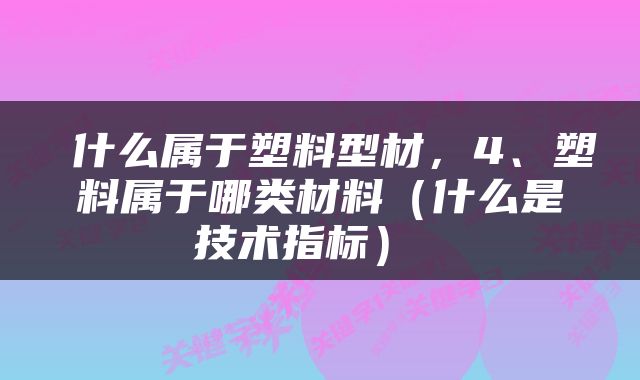  什么属于塑料型材，4、塑料属于哪类材料（什么是技术指标） 