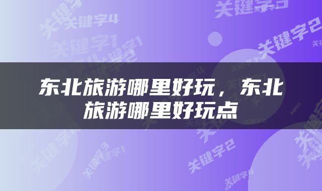 东北旅游哪里好玩，东北旅游哪里好玩点