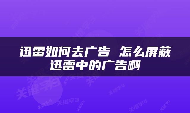 迅雷如何去广告 怎么屏蔽迅雷中的广告啊
