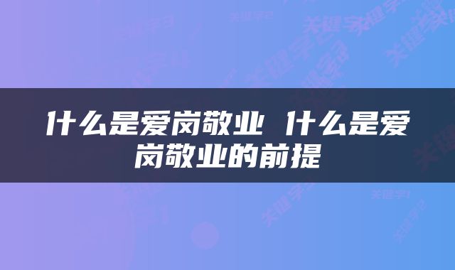 什么是爱岗敬业 什么是爱岗敬业的前提