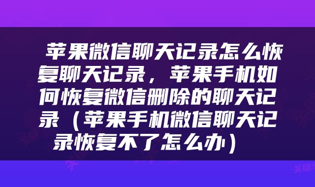  苹果微信聊天记录怎么恢复聊天记录，苹果手机如何恢复微信删除的聊天记录（苹果手机微信聊天记录恢复不了怎么办） 