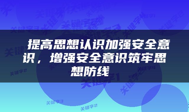  提高思想认识加强安全意识，增强安全意识筑牢思想防线 