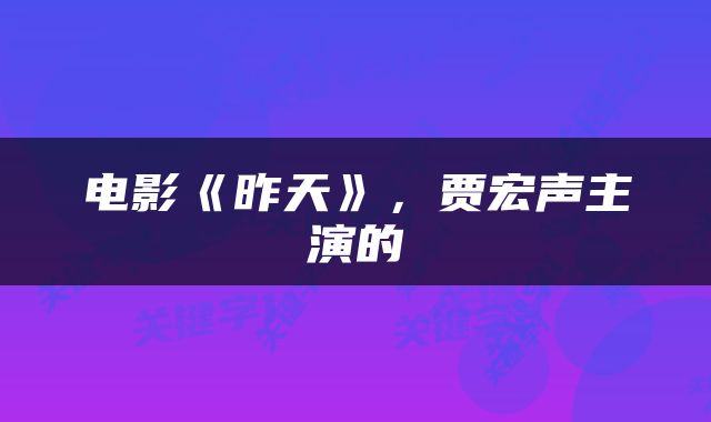 电影《昨天》，贾宏声主演的