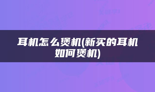 耳机怎么煲机(新买的耳机如何煲机)