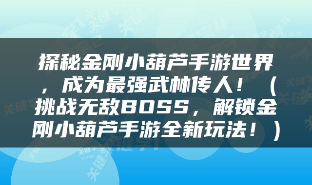 探秘金刚小葫芦手游世界，成为最强武林传人！（挑战无敌BOSS，解锁金刚小葫芦手游全新玩法！）