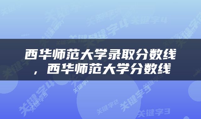 西华师范大学录取分数线，西华师范大学分数线