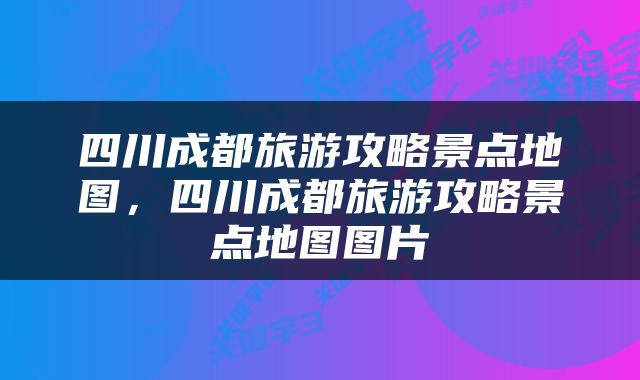 四川成都旅游攻略景点地图，四川成都旅游攻略景点地图图片