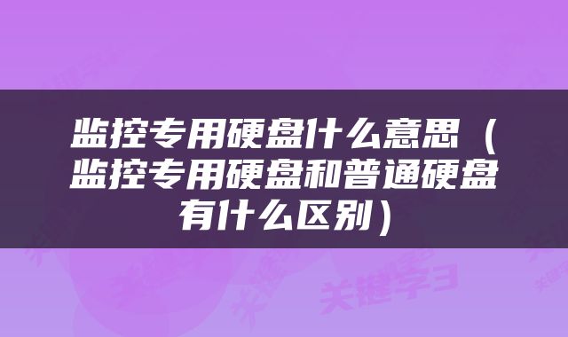 监控专用硬盘什么意思（监控专用硬盘和普通硬盘有什么区别）