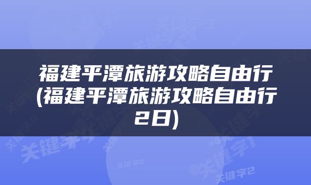 福建平潭旅游攻略自由行(福建平潭旅游攻略自由行2日)