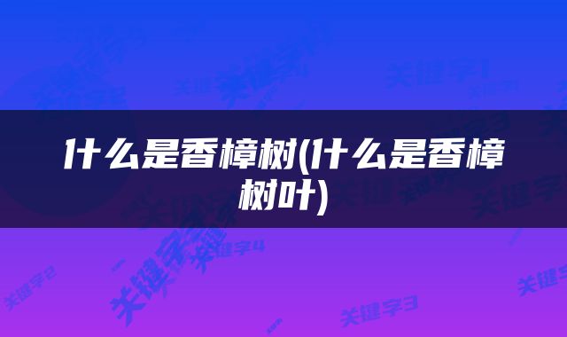 什么是香樟树(什么是香樟树叶)