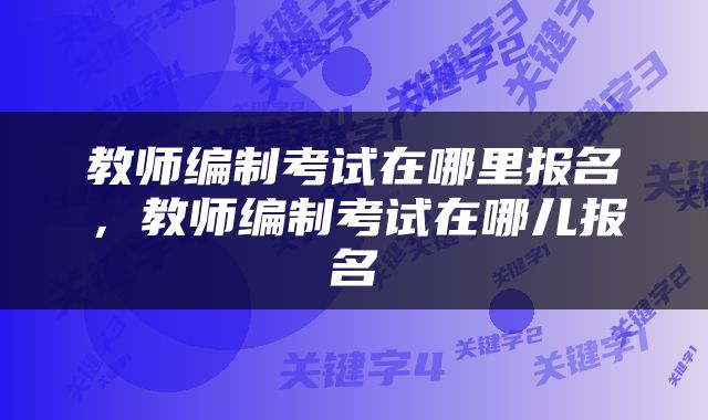 教师编制考试在哪里报名，教师编制考试在哪儿报名