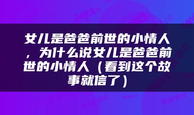女儿是爸爸前世的小情人，为什么说女儿是爸爸前世的小情人（看到这个故事就信了）