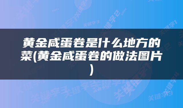 黄金咸蛋卷是什么地方的菜(黄金咸蛋卷的做法图片)