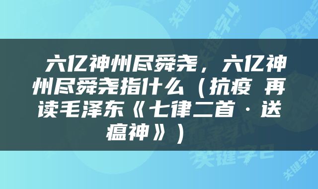  六亿神州尽舜尧，六亿神州尽舜尧指什么（抗疫∣再读毛泽东《七律二首·送瘟神》） 