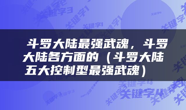  斗罗大陆最强武魂，斗罗大陆各方面的（斗罗大陆五大控制型最强武魂） 