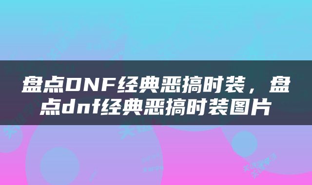 盘点DNF经典恶搞时装，盘点dnf经典恶搞时装图片