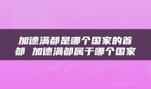 加德满都是哪个国家的首都 加德满都属于哪个国家