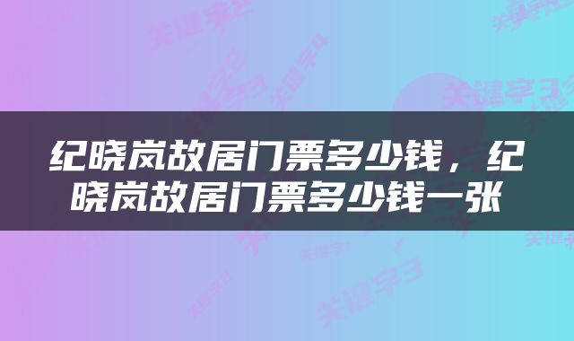 纪晓岚故居门票多少钱，纪晓岚故居门票多少钱一张