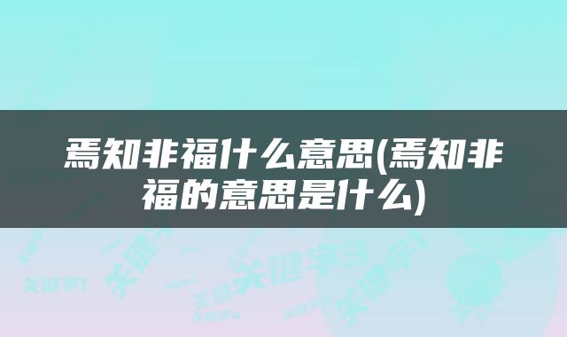 焉知非福什么意思(焉知非福的意思是什么)