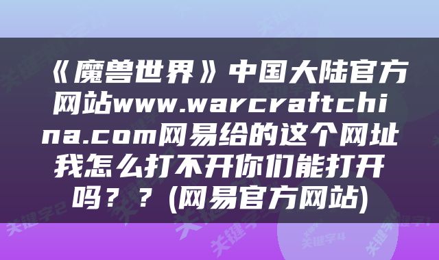 《魔兽世界》中国大陆官方网站www.warcraftchina.com网易给的这个网址我怎么打不开你们能打开吗？？(网易官方网站)