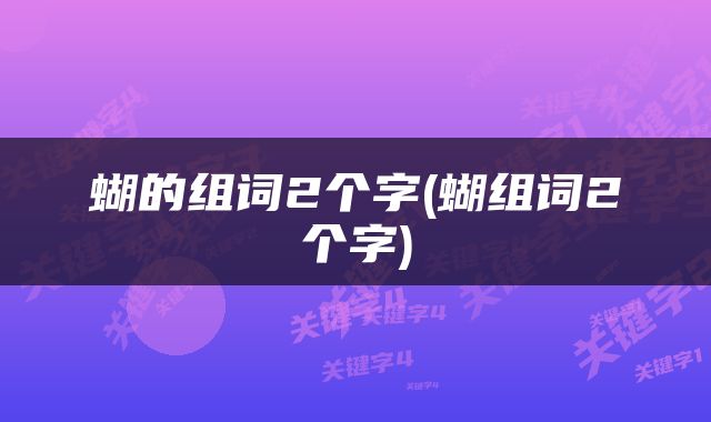 蝴的组词2个字(蝴组词2个字)