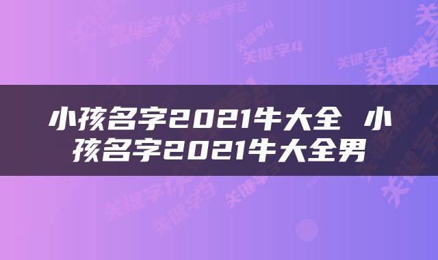 小孩名字2021牛大全 小孩名字2021牛大全男