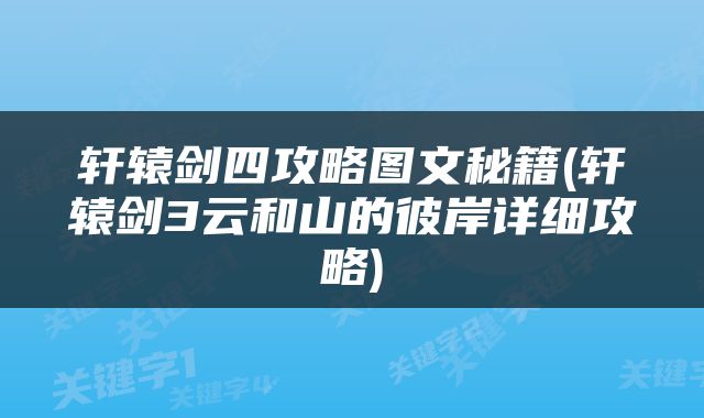 轩辕剑四攻略图文秘籍(轩辕剑3云和山的彼岸详细攻略)