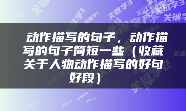  动作描写的句子，动作描写的句子简短一些（收藏关于人物动作描写的好句好段） 