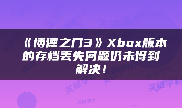 《博德之门3》Xbox版本的存档丢失问题仍未得到解决！