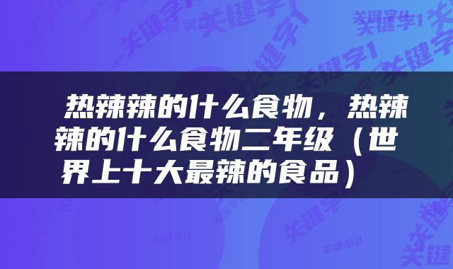 热辣辣的什么食物，热辣辣的什么食物二年级（世界上十大最辣的食品） 