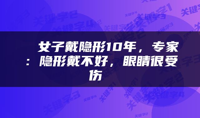  ​女子戴隐形10年，专家：隐形戴不好，眼睛很受伤 
