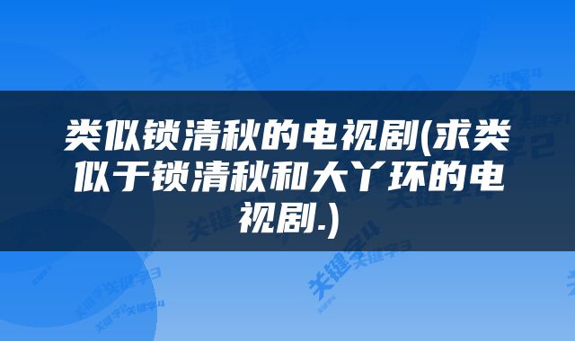 类似锁清秋的电视剧(求类似于锁清秋和大丫环的电视剧.)