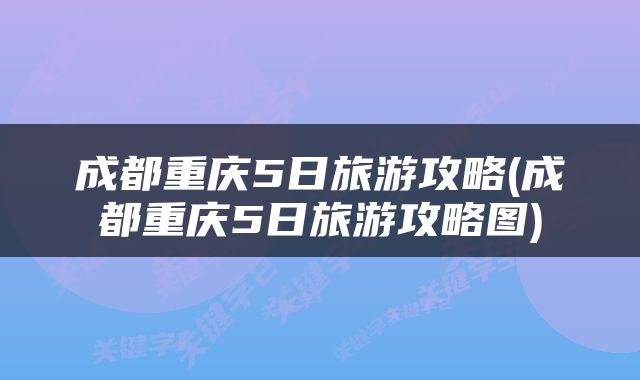 成都重庆5日旅游攻略(成都重庆5日旅游攻略图)
