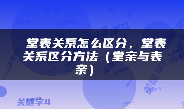  堂表关系怎么区分，堂表关系区分方法（堂亲与表亲） 