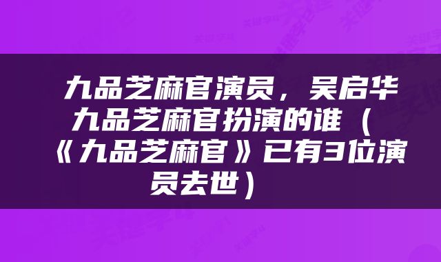  九品芝麻官演员，吴启华九品芝麻官扮演的谁（《九品芝麻官》已有3位演员去世） 