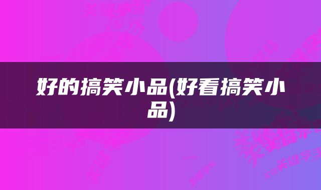 好的搞笑小品(好看搞笑小品)