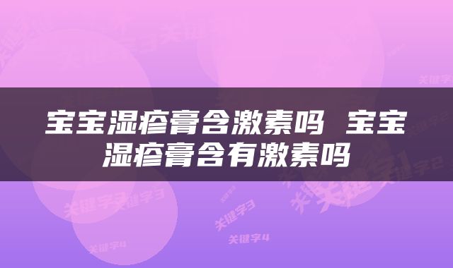 宝宝湿疹膏含激素吗 宝宝湿疹膏含有激素吗
