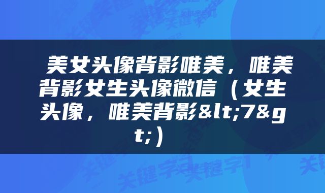  美女头像背影唯美，唯美背影女生头像微信（女生头像，唯美背影<7>） 