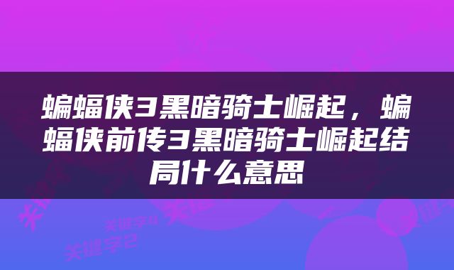 蝙蝠侠3黑暗骑士崛起，蝙蝠侠前传3黑暗骑士崛起结局什么意思