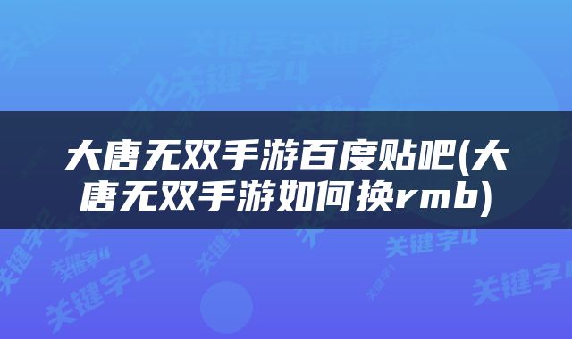 大唐无双手游百度贴吧(大唐无双手游如何换rmb)