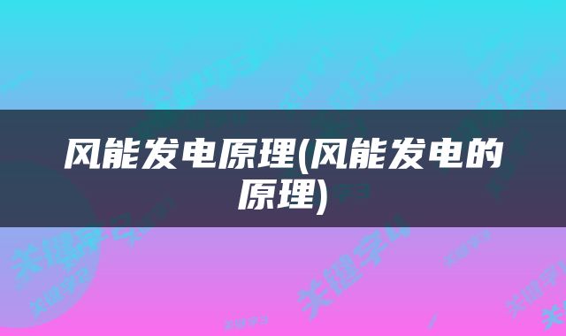 风能发电原理(风能发电的原理)
